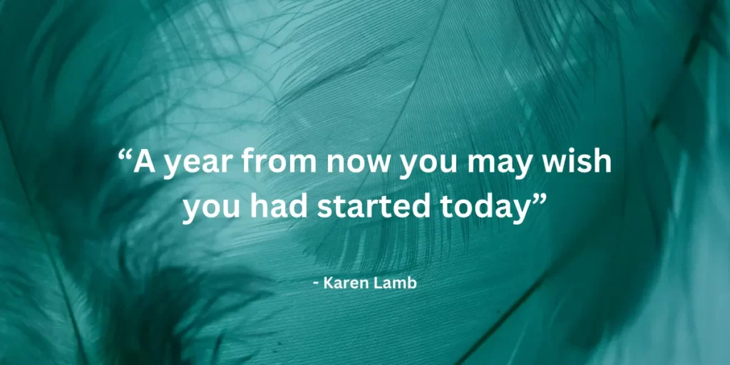 A year from now you may wish you had started today