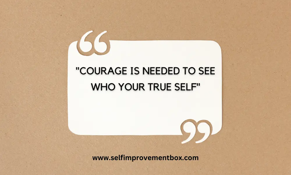 Courage is needed to see who your true self